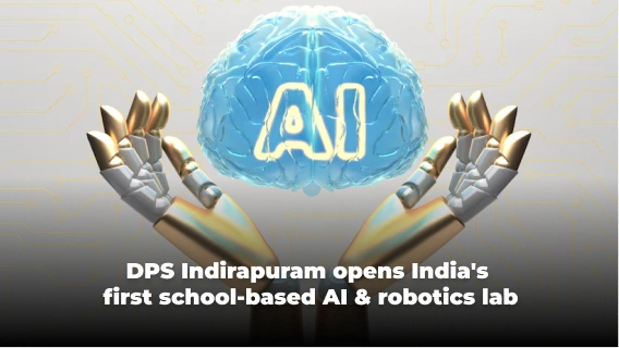 DPS Indirapuram Opens India’s First School-Based AI & Robotics Lab
