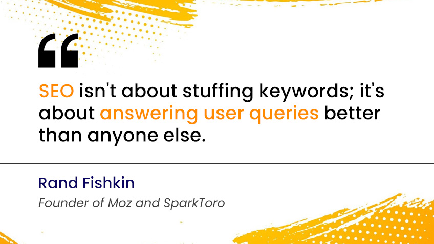 SEO isn't about stuffing keywords; it's about answering user queries better than anyone else. — Rand Fishkin, Founder of Moz and SparkToro